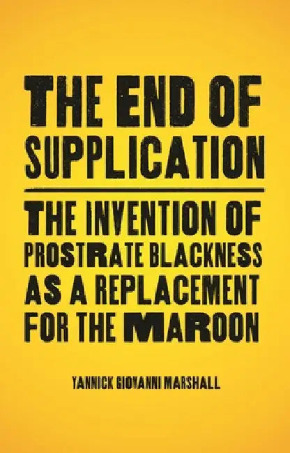 The End of Supplication: The Invention of Prostrate Blackness as a Replacement for the Maroon by Yannick Marshall