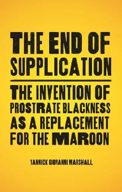 The End of Supplication: The Invention of Prostrate Blackness as a Replacement for the Maroon by Yannick Marshall