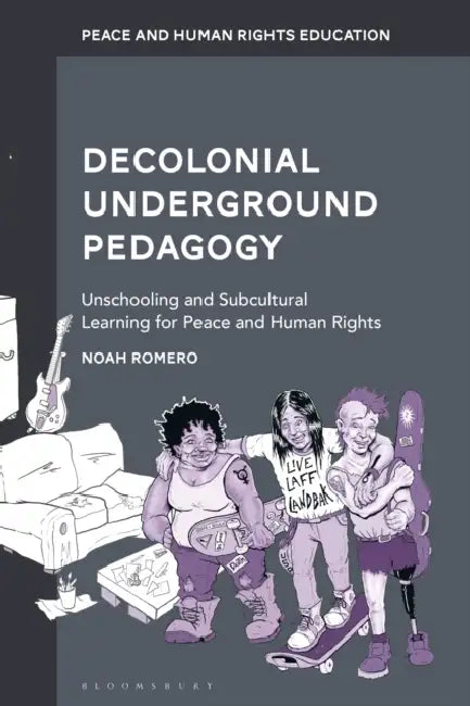 Decolonial Underground Pedagogy: Unschooling and Subcultural Learning for Peace and Human Rights by Noah Romero, Monisha Bajaj, Maria Hantzopoulos