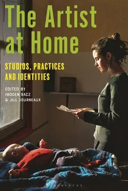 The Artist at Home: Studios, Practices and Identities by Imogen Racz
