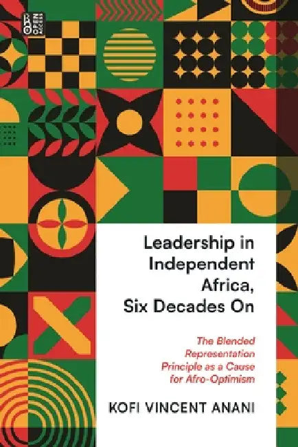 Leadership in Independent Africa, Six Decades on: The Blended Representation Principle as a Cause for Afro-Optimism by Kofi Anani