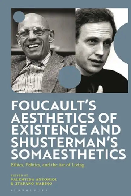 Foucault's Aesthetics of Existence and Shusterman's Somaesthetics: Ethics, Politics, and the Art of Living by Valentina Antoniol, Stefano Marino