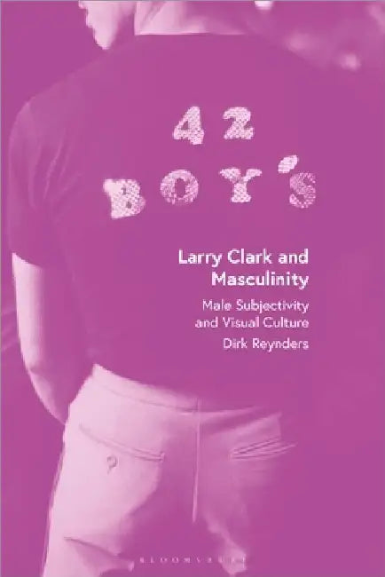 Larry Clark and Masculinity: Male Subjectivity and Visual Culture by Dirk Reynders
