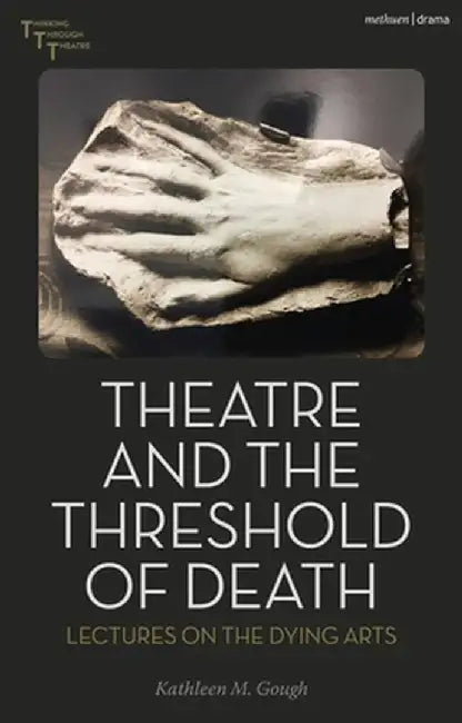 Theatre and the Threshold of Death: Lectures on the Dying Arts by Kathleen M. Gough