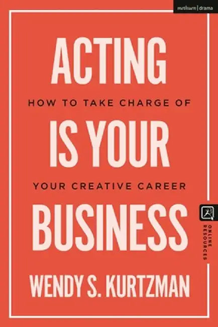 Acting Is Your Business: How to Take Charge of Your Creative Career by Wendy S. Kurtzman