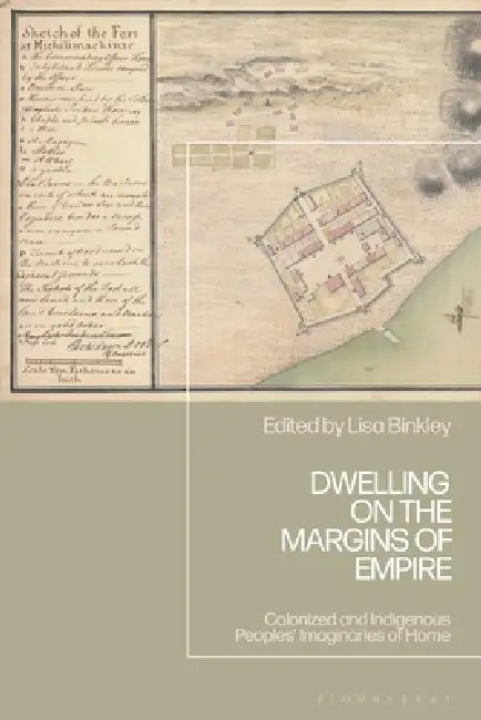 Dwelling on the Margins of Empire: Colonized and Indigenous Peoples' Imaginaries of Home by Lisa Binkley