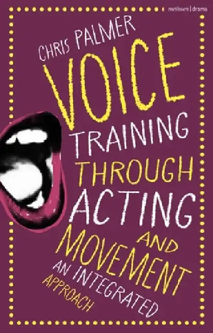 Voice Training Through Acting and Movement: An Integrated Approach by Chris Palmer
