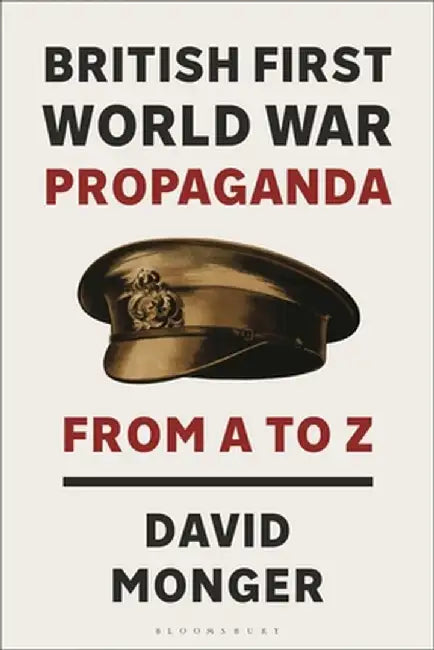 British First World War Propaganda: From A to Z by David Monger