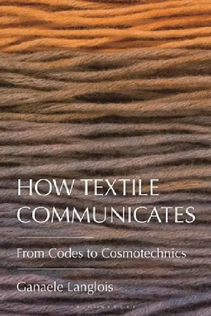 How Textile Communicates: From Codes to Cosmotechnics by Dr. Ganaele (York University, Canada) Langlois