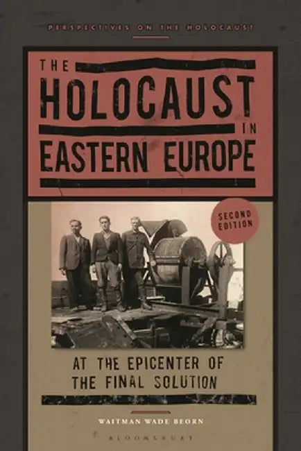 The Holocaust in Eastern Europe: At the Epicenter of the Final Solution by Waitman Wade Beorn