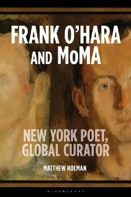 Curating Modern Life: Frank O'Hara, the Mid-Century Museum, and the Art of the Cold War by Matthew Holman
