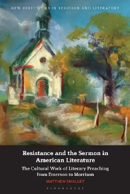 Resistance and the Sermon in American Literature: The Cultural Work of Literary Preaching from Emerson to Morrison by Matthew Smalley