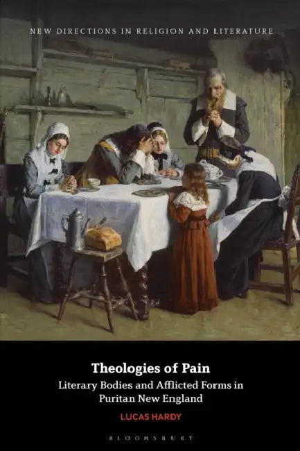 Theologies of Pain: Literary Bodies and Afflicted Forms in Puritan New England by Lucas Hardy