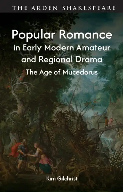 Popular Romance in Early Modern Amateur and Regional Drama: The Age of Mucedorus by Kim Gilchrist