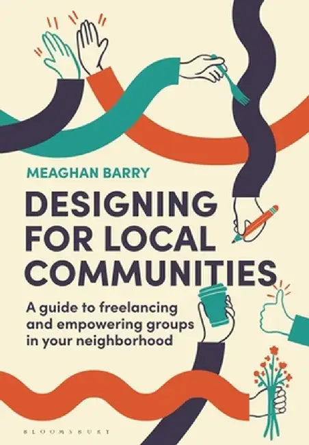 Designing for Local Communities: A Guide to Freelancing and Empowering Groups in Your Neighborhood by Meaghan Barry