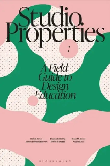 Studio Properties: A Field Guide to Design Education by Elizabeth Boling