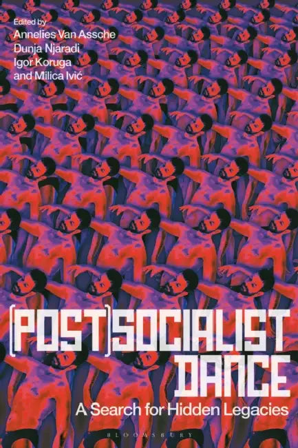 (Post)Socialist Dance: A Search for Hidden Legacies by Annelies Van Assche, Dunja Njaradi, Igor Koruga