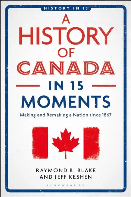 A History of Canada in 15 Moments: Making and Remaking a Nation Since 1867 by Jeff Keshen, Laura A. Belmonte, Raymond B. Blake