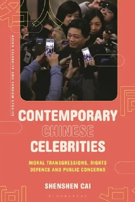Contemporary Chinese Celebrities: Moral Transgressions, Rights Defence and Public Concerns by Shenshen Cai