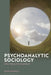 Psychoanalytic Sociology: A New Theory of the Social Bond by Duane Rousselle