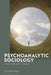 Psychoanalytic Sociology: A New Theory of the Social Bond by Duane Rousselle