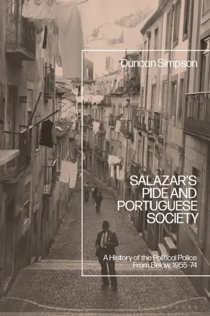 Salazar's Pide and Portuguese Society: A History of the Political Police from Below, 1955-74 by Duncan Simpson