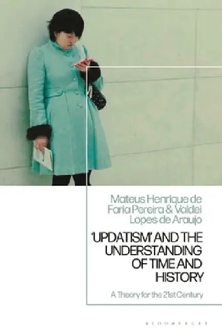 Updatism' and the Understanding of Time and History: A Theory for the 21st Century by Mateus Henrique de Faria Pereira