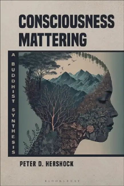 Consciousness Mattering: A Buddhist Synthesis by Peter D. Hershock