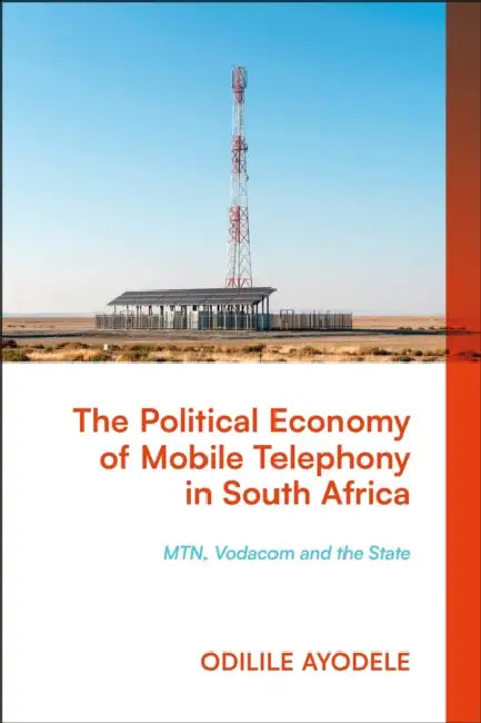 The Political Economy of Mobile Telephony in South Africa: MTN, Vodacom and the State by Odilile Ayodele