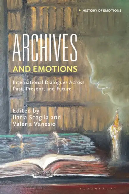 Archives and Emotions: International Dialogues Across Past, Present, and Future by Ilaria Scaglia, Peter N. Stearns, Valeria Vanesio