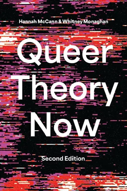 Queer Theory Now: From Foundations to Futures by Hannah McCann, Whitney Monaghan