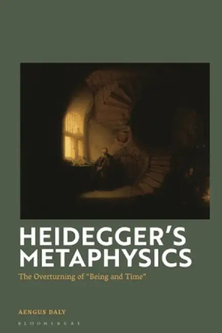 Heidegger's Metaphysics: The Overturning of 'Being and Time' by Aengus Daly