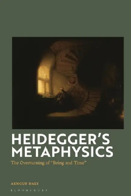 Heidegger's Metaphysics: The Overturning of "Being and Time" by Aengus Daly