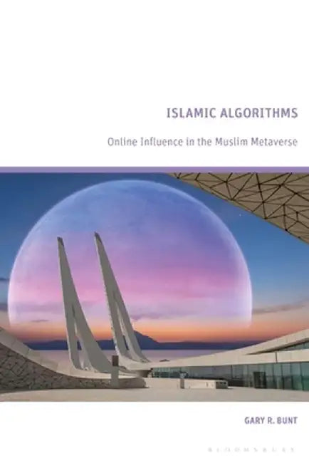 Islamic Algorithms: Online Influence in the Muslim Metaverse by Gary Bunt