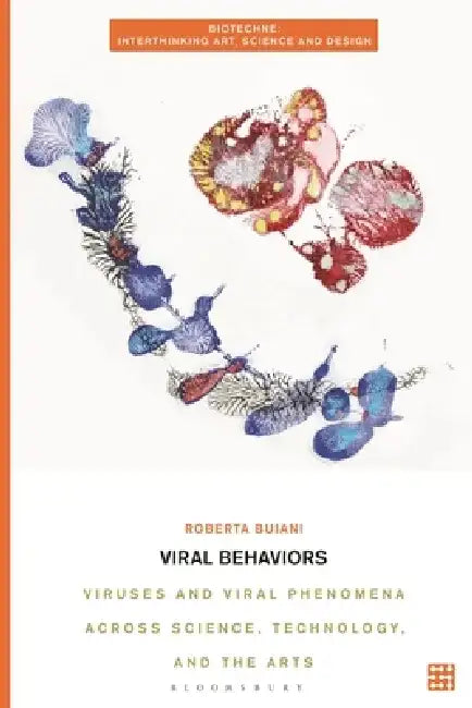 Viral Behaviors: Viruses and Viral Phenomena Across Science, Technology, and the Arts by Roberta Buiani