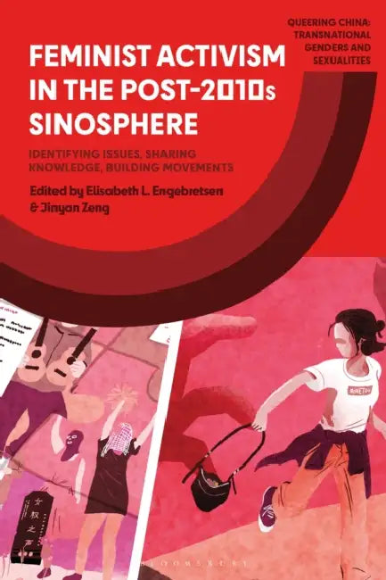 Feminist Activism in the Post-2010s Sinosphere: Identifying Issues, Sharing Knowledge, Building Movements by Elisabeth L. Engebretsen, Jinyan Zeng