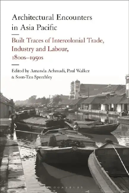 Architectural Encounters in Asia Pacific: Built Traces of Intercolonial Trade, Industry and Labour, 1800s-1950s by Amanda Achmadi