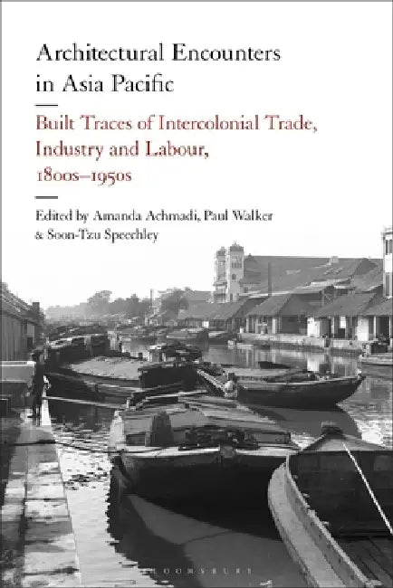 Architectural Encounters in Asia Pacific: Built Traces of Intercolonial Trade, Industry and Labour, 1800s-1950s by Amanda Achmadi, Paul Walker, Soon-Tzu Speechley