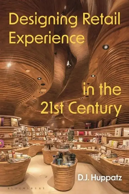 Designing Retail Experience in the 21st Century by D. J. Huppatz