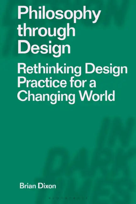 Philosophy Through Design: Rethinking Design Practice for a Changing World by Brian Dixon, Clive Dilnot, Eduardo Staszowski