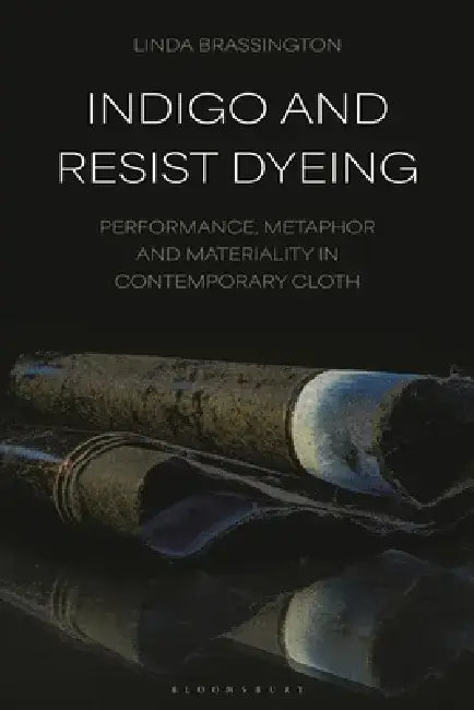 Indigo and Resist Dyeing: Performance, Metaphor and Materiality in Contemporary Cloth by Linda Brassington