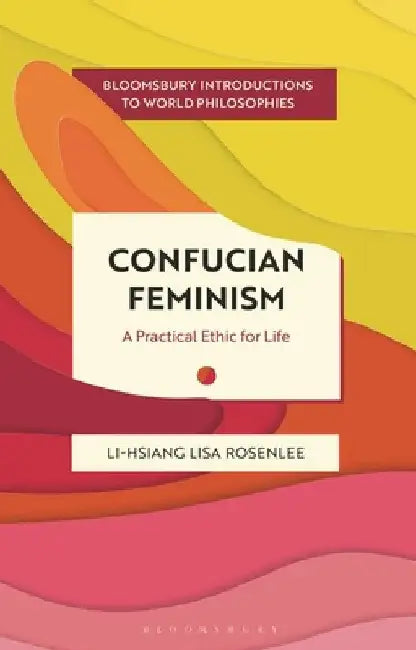 Confucian Feminism: A Practical Ethic for Life by Li-Hsiang Lisa Rosenlee