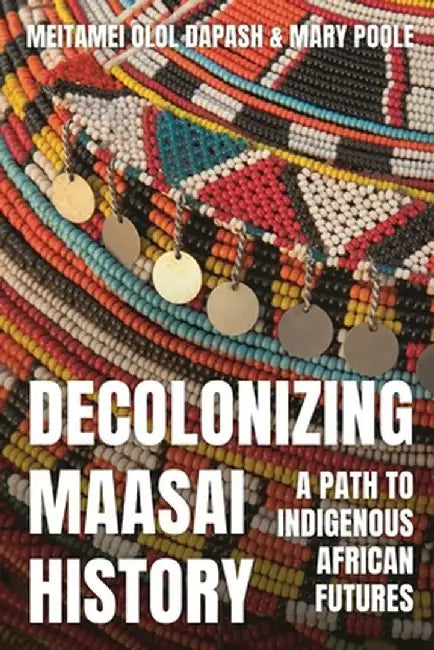 Decolonizing Maasai History: A Path to Indigenous African Futures by Meitamei Dapash