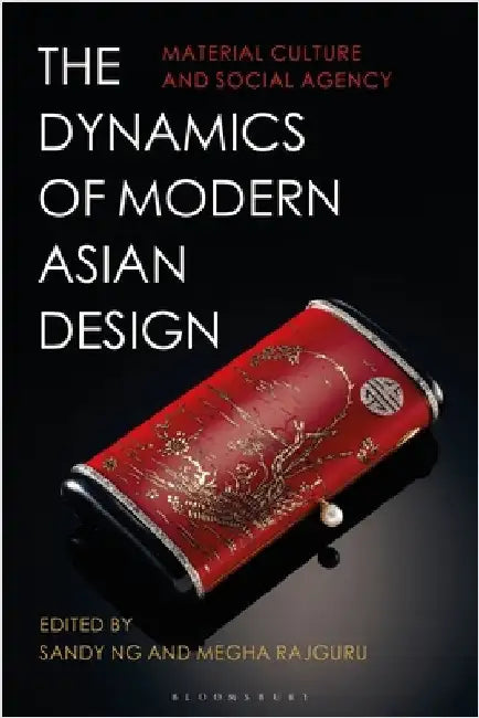 The Dynamics of Modern Asian Design: Material Culture and Social Agency by Sandy Ng