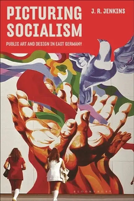 Picturing Socialism: Public Art and Design in East Germany by J. R. Jenkins