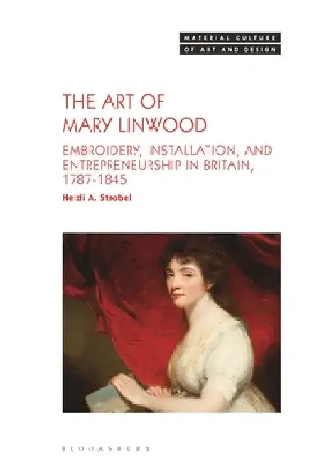 The Art of Mary Linwood: Embroidery, Installation, and Entrepreneurship in Britain, 1787-1845 by Heidi A. Strobel