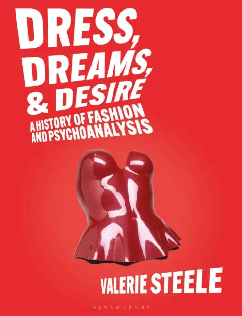 Dress, Dreams, and Desire: A History of Fashion and Psychoanalysis by Valerie Steele