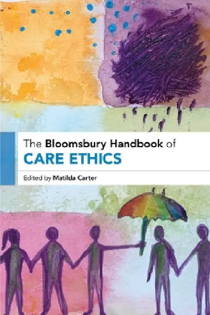 The Bloomsbury Handbook of Care Ethics by Matilda Carter