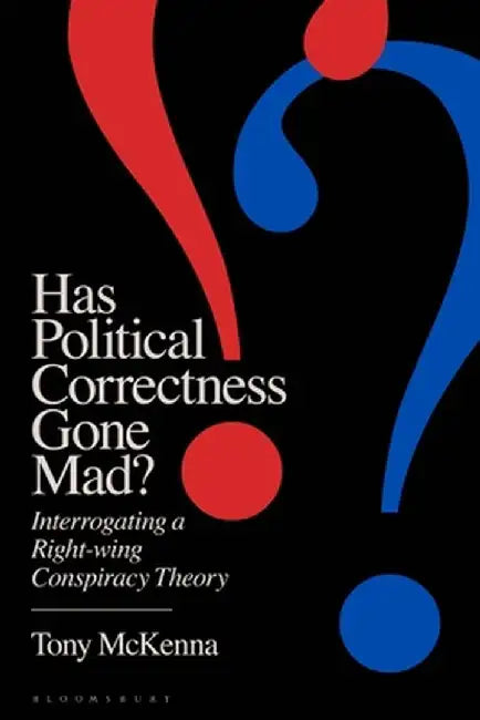 Has Political Correctness Gone Mad?: The Anatomy of a Right-Wing Conspiracy Theory by Tony McKenna
