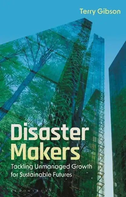 Disaster Makers: Tackling Unmanaged Growth for Sustainable Futures by Terry Gibson